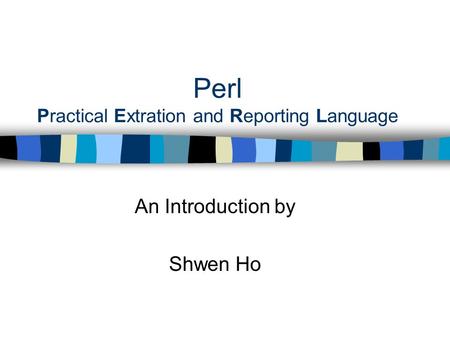 Perl Practical Extration and Reporting Language An Introduction by Shwen Ho.