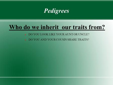 Pedigrees Who do we inherit our traits from? DO YOU LOOK LIKE YOUR AUNT OR UNCLE? DO YOU AND YOUR COUSIN SHARE TRAITS?
