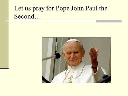 Let us pray for Pope John Paul the Second…