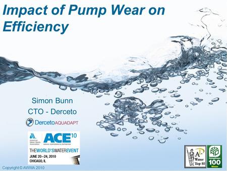 Copyright © AWWA 2010 Impact of Pump Wear on Efficiency Simon Bunn CTO - Derceto.