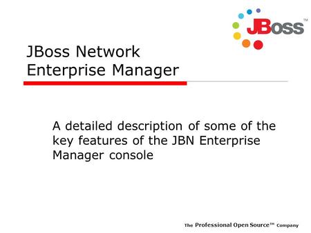 The Professional Open Source Company JBoss Network Enterprise Manager A detailed description of some of the key features of the JBN Enterprise Manager.