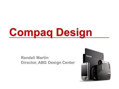 Compaq Design Randall Martin Director, ABG Design Center.