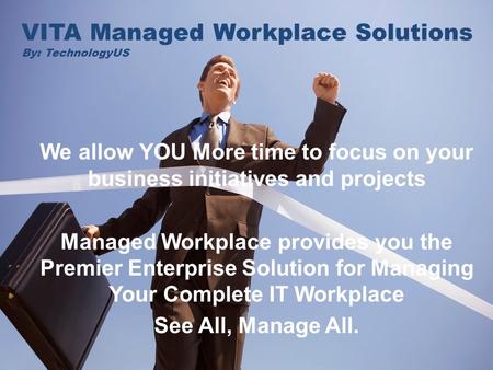 VITA = Life - YOURS! VITA Managed Workplace Solutions By: TechnologyUS We allow YOU More time to focus on your business initiatives and projects Managed.