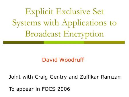 Explicit Exclusive Set Systems with Applications to Broadcast Encryption David Woodruff Joint with Craig Gentry and Zulfikar Ramzan To appear in FOCS 2006.