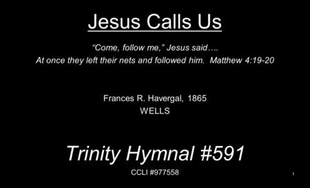 Jesus Calls Us Trinity Hymnal #591 “Come, follow me,” Jesus said….
