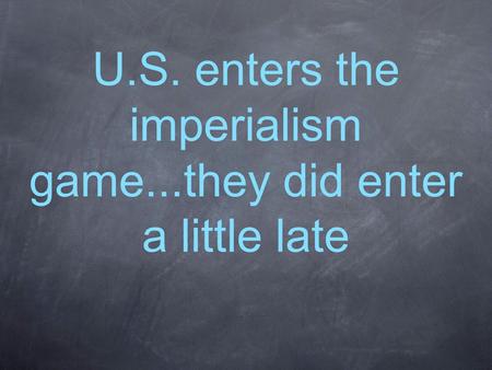 U.S. enters the imperialism game...they did enter a little late