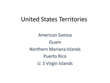 United States Territories American Samoa Guam Northern Mariana Islands Puerto Rico U. S Virgin Islands.