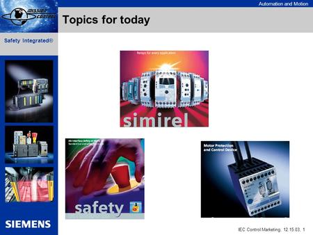 Automation and Motion IEC Control Marketing, 12.15.03, 1 Safety Integrated® Topics for today.