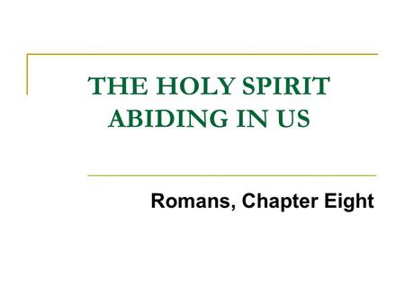THE HOLY SPIRIT ABIDING IN US Romans, Chapter Eight.