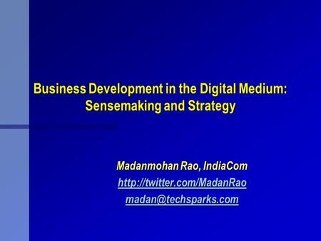 Business Development in the Digital Medium: Sensemaking and Strategy Madanmohan Rao, IndiaCom