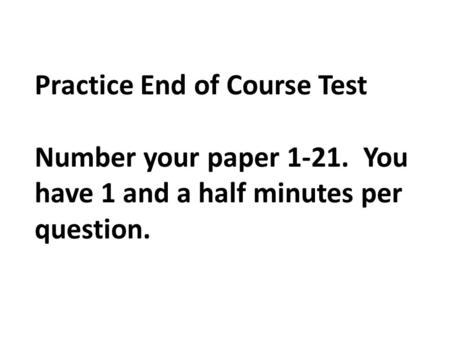 Practice End of Course Test Number your paper 1-21. You have 1 and a half minutes per question.