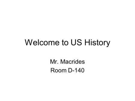 Welcome to US History Mr. Macrides Room D-140. Syllabus Review 1.Areas of Discussion 2.Materials a. Paper, Pen and Pencil, Text, 3 Ring Binder, Pocket.