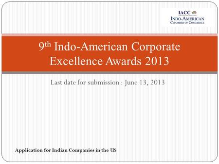 Last date for submission : June 13, 2013 9 th Indo-American Corporate Excellence Awards 2013 Application for Indian Companies in the US.