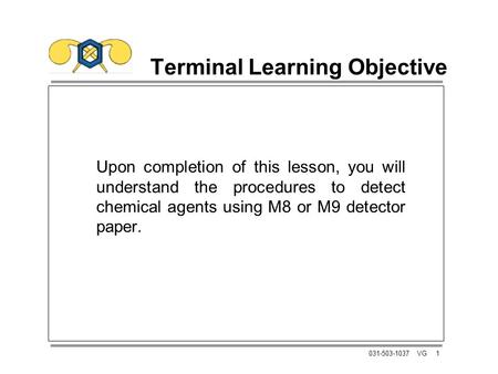 1031-503-1037 VG Terminal Learning Objective Upon completion of this lesson, you will understand the procedures to detect chemical agents using M8 or M9.