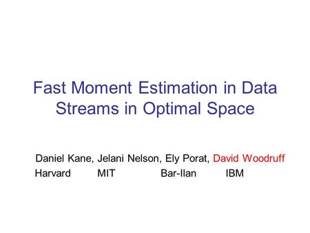 Fast Moment Estimation in Data Streams in Optimal Space Daniel Kane, Jelani Nelson, Ely Porat, David Woodruff Harvard MIT Bar-Ilan IBM.