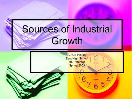 Sources of Industrial Growth AP US History East High School Mr. Peterson Spring 2009.