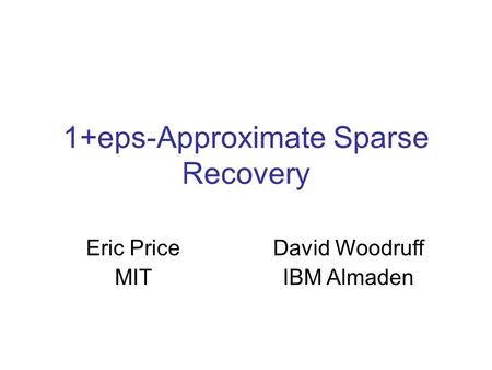 1+eps-Approximate Sparse Recovery Eric Price MIT David Woodruff IBM Almaden.
