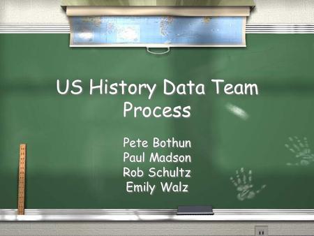 US History Data Team Process Pete Bothun Paul Madson Rob Schultz Emily Walz Pete Bothun Paul Madson Rob Schultz Emily Walz.