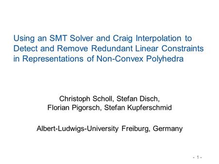 - 1 - Using an SMT Solver and Craig Interpolation to Detect and Remove Redundant Linear Constraints in Representations of Non-Convex Polyhedra Christoph.