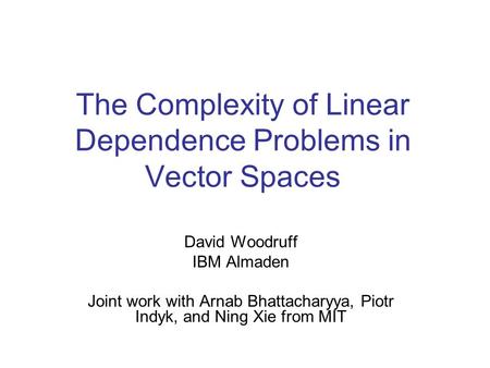 The Complexity of Linear Dependence Problems in Vector Spaces David Woodruff IBM Almaden Joint work with Arnab Bhattacharyya, Piotr Indyk, and Ning Xie.