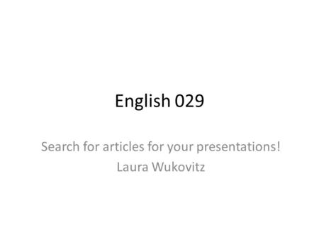 English 029 Search for articles for your presentations! Laura Wukovitz.