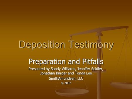 Deposition Testimony Preparation and Pitfalls Presented by Sandy Williams, Jennifer Seidler, Jonathan Barger and Tonda Lee SmithAmundsen, LLC © 2007.