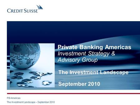 PB Americas The Investment Landscape – September 2010 Private Banking Americas Investment Strategy & Advisory Group The Investment Landscape September.