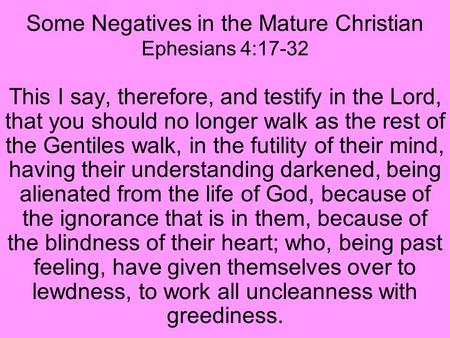 Some Negatives in the Mature Christian Ephesians 4:17-32 This I say, therefore, and testify in the Lord, that you should no longer walk as the rest of.