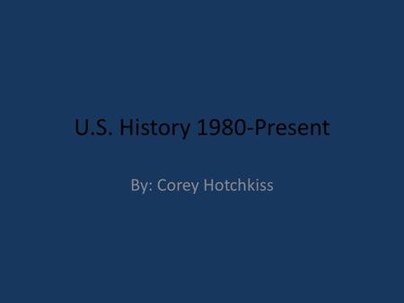 U.S. History 1980-Present By: Corey Hotchkiss. Ronald Reagans Presidency Elected president in 1980 Believed in individual freedom Almost assassinated.
