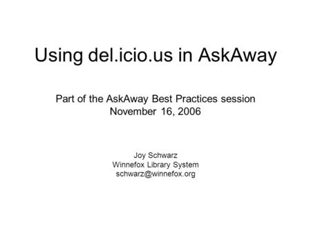 Using del.icio.us in AskAway Part of the AskAway Best Practices session November 16, 2006 Joy Schwarz Winnefox Library System