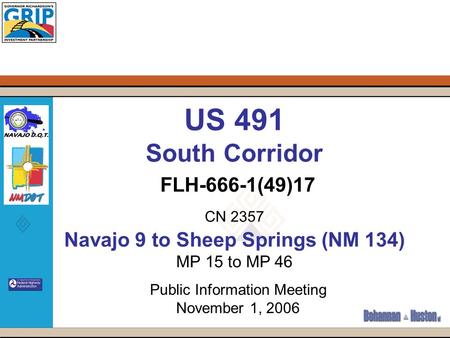 US 491 South Corridor FLH-666-1(49)17 CN 2357 Navajo 9 to Sheep Springs (NM 134) MP 15 to MP 46 Public Information Meeting November 1, 2006.