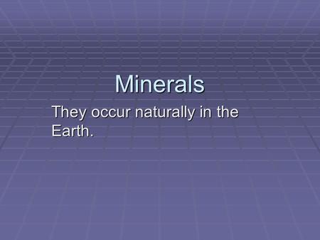 They occur naturally in the Earth.