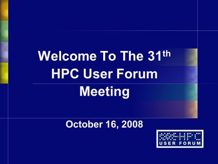 Welcome To The 31 th HPC User Forum Meeting October 16, 2008.