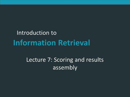 Introduction to Information Retrieval Introduction to Information Retrieval Lecture 7: Scoring and results assembly.