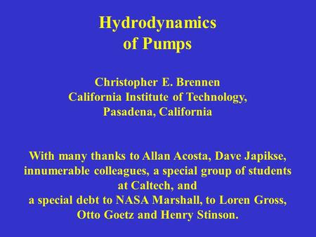 Hydrodynamics of Pumps Christopher E. Brennen California Institute of Technology, Pasadena, California With many thanks to Allan Acosta, Dave Japikse,