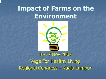 16-17 Nov 2007 Vege For Healthy Living Regional Congress – Kuala Lumpur Impact of Farms on the Environment.