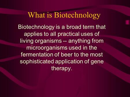 What is Biotechnology Biotechnology is a broad term that applies to all practical uses of living organisms -- anything from microorganisms used in the.
