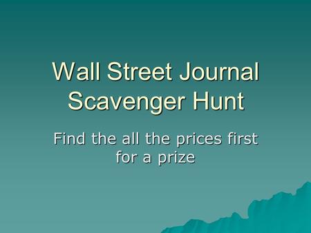 Wall Street Journal Scavenger Hunt Find the all the prices first for a prize.