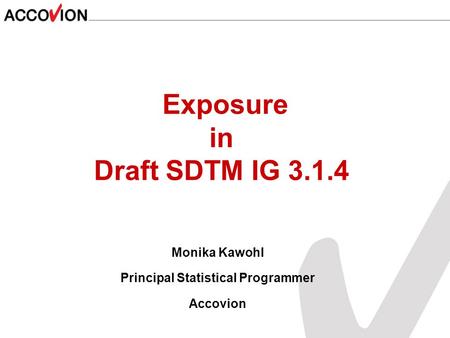 Monika Kawohl Principal Statistical Programmer Accovion Exposure in Draft SDTM IG 3.1.4.
