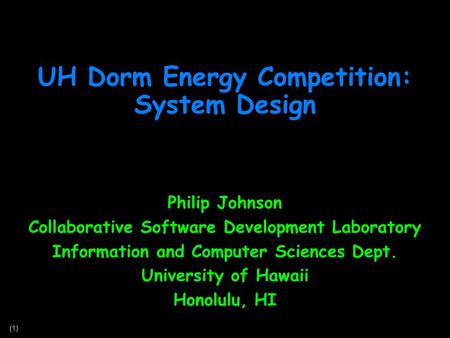 (1) UH Dorm Energy Competition: System Design Philip Johnson Collaborative Software Development Laboratory Information and Computer Sciences Dept. University.