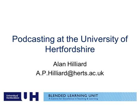 Podcasting at the University of Hertfordshire Alan Hilliard