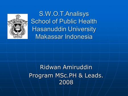 S.W.O.T.Analisys School of Public Health Hasanuddin University Makassar Indonesia Ridwan Amiruddin Program MSc.PH & Leads. 2008.