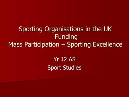 Sporting Organisations in the UK Funding Mass Participation – Sporting Excellence Yr 12 AS Sport Studies.