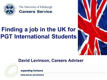 Finding a job in the UK for PGT International Students David Levinson, Careers Adviser.