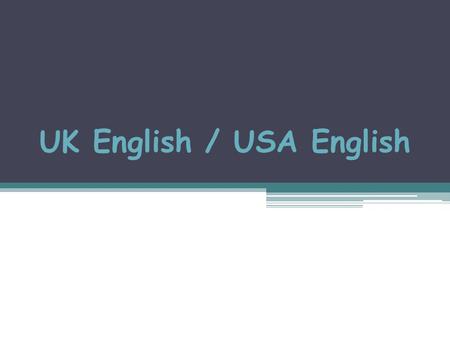 UK English / USA English. UK English / USA English UK English and USA English are very similar, but some words are different.