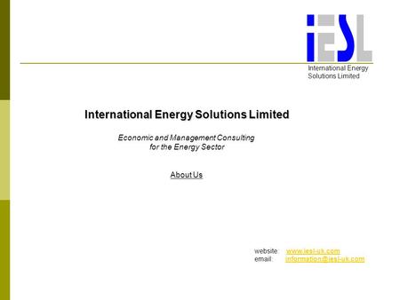 International Energy Solutions Limited Economic and Management Consulting for the Energy Sector About Us website: www.iesl-uk.comwww.iesl-uk.com email:
