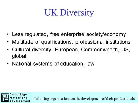 UK Diversity Less regulated, free enterprise society/economy Multitude of qualifications, professional institutions Cultural diversity: European, Commonwealth,