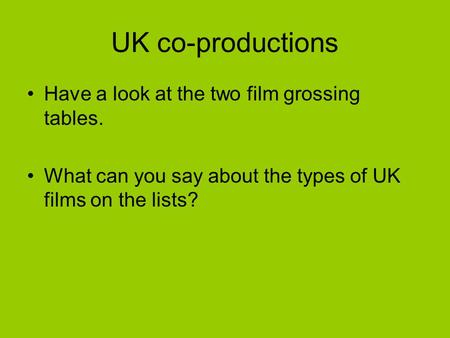 UK co-productions Have a look at the two film grossing tables. What can you say about the types of UK films on the lists?