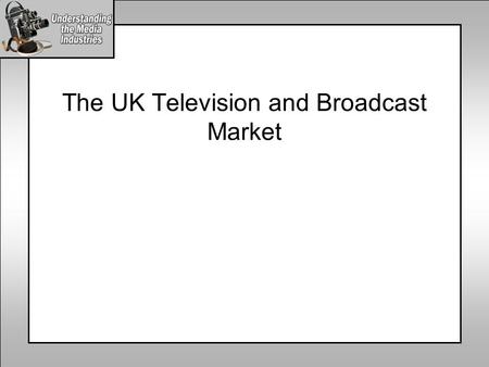 The UK Television and Broadcast Market. The UK Broadcast Media Industry Radio Commercial Radio Public Radio Internet Public Internet Commercial Internet.