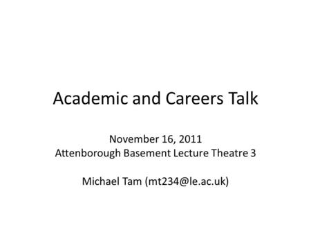 Academic and Careers Talk November 16, 2011 Attenborough Basement Lecture Theatre 3 Michael Tam